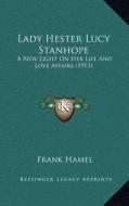Lady Hester Lucy Stanhope: A New Light on Her Life and Love Affairs (1913) di Frank Hamel edito da Kessinger Publishing