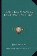 Traite Des Maladies Des Femmes V1 (1763) di Jean Astruc edito da Kessinger Publishing