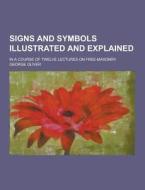 Signs And Symbols Illustrated And Explained; In A Course Of Twelve Lectures On Free-masonry di George Oliver edito da Theclassics.us