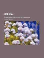 Icaria; A Chapter in the History of Communism di Albert Shaw edito da Rarebooksclub.com