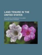 Land Tenure in the United States; With Special Reference to Illinois di Charles Leslie Stewart edito da Rarebooksclub.com