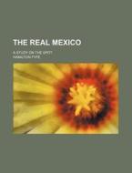 The Real Mexico; A Study on the Spot di Hamilton Fyfe edito da Rarebooksclub.com