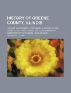 History of Greene County, Illinois; Its Past and Present, Containing a History of the County Its Cities, Towns, Etc. a Biographical Directory of Its C di Clement L. Clapp edito da Rarebooksclub.com