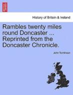 Rambles twenty miles round Doncaster ... Reprinted from the Doncaster Chronicle. di John Tomlinson edito da British Library, Historical Print Editions