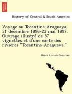 Voyage Au Tocantins-araguaya, 31 De Cembre 1896-23 Mai 1897. Ouvrage Illustre De 87 Vignettes Et D'une Carte Des Rivie Res "tocantins-araguaya." di Henri Coudreau edito da British Library, Historical Print Editions