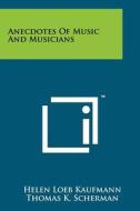 Anecdotes of Music and Musicians di Helen Loeb Kaufmann edito da Literary Licensing, LLC