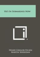 He's in Submarines Now di Henry Gregor Felsen edito da Literary Licensing, LLC