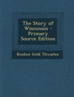 The Story of Wisconsin di Reuben Gold Thwaites edito da Nabu Press