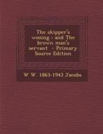 The Skipper's Wooing: And the Brown Man's Servant di W. W. 1863-1943 Jacobs edito da Nabu Press