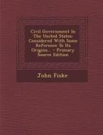 Civil Government in the United States: Considered with Some Reference to Its Origins... di John Fiske edito da Nabu Press