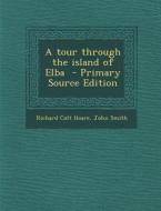 A Tour Through the Island of Elba - Primary Source Edition di Richard Colt Hoare, John Smith edito da Nabu Press
