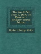 The World Set Free: A Story of Mankind - Primary Source Edition di Herbert George Wells edito da Nabu Press