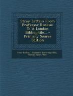 Stray Letters from Professor Ruskin: To a London Bibliophile... di John Ruskin edito da Nabu Press