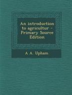 An Introduction to Agricultur di A. a. Upham edito da Nabu Press