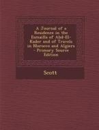 A Journal of a Residence in the Esmailla of Abd-El-Kader and of Travels in Morocco and Algiers di Bernard Scott edito da Nabu Press