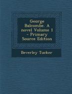 George Balcombe. a Novel Volume 1 di Beverley Tucker edito da Nabu Press