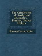 The Calculations of Analytical Chemistry di Edmund Howd Miller edito da Nabu Press