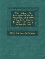 The History of Presbyterianism in Arkansas, 1828-1902 / [By C. B. Moore, et al.]... - Primary Source Edition di Charles Beatty Moore edito da Nabu Press