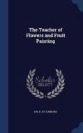 The Teacher Of Flowers And Fruit Painting di D M B 1871 Campana edito da Sagwan Press