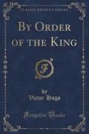 By Order Of The King (classic Reprint) di Victor Hugo edito da Forgotten Books