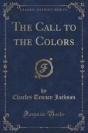 The Call To The Colors (classic Reprint) di Charles Tenney Jackson edito da Forgotten Books