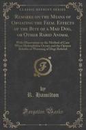 Remarks On The Means Of Obviating The Fatal Effects Of The Bite Of A Mad Dog, Or Other Rabid Animal di R Hamilton edito da Forgotten Books