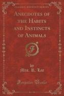 Anecdotes Of The Habits And Instincts Of Animals (classic Reprint) di Mrs R Lee edito da Forgotten Books