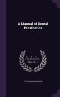 A Manual Of Dental Prosthetics di George Henry Wilson edito da Palala Press