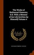 The Works Of Nathanael Emmons, D.d. With A Memoir Of His Life [written By Himself] Volume 4 di Nathanael Emmons, Jacob Ide edito da Arkose Press