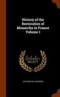 History Of The Restoration Of Monarchy In France Volume 1 di Alphonse De Lamartine edito da Arkose Press