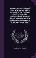 A Collection Of Farces And Other Afterpieces, Which Are Acted At The Theatres Royal, Drury-lane, Convent-garden And Hay-market, Printed Under The Auth di Inchbald edito da Palala Press