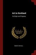 Art in Scotland: Its Origin and Progress di Robert Brydall edito da CHIZINE PUBN