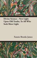 Divine Science - New Light Upon Old Truths, To All Who Seek More Light di Fannie Brooks James edito da Lundberg Press