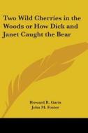 Two Wild Cherries In The Woods Or How Dick And Janet Caught The Bear di Howard R. Garis edito da Kessinger Publishing Co
