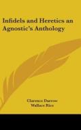 Infidels and Heretics an Agnostic's Anthology di Clarence Darrow, Wallace Rice edito da Kessinger Publishing
