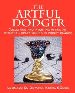 The Artful Dodger: Collecting and Investing in Fine Art Without a Spare Million in Pocket Change di Leonard D. Demaio Ksma Kcosa edito da OUTSKIRTS PR