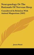 Neurypnology Or The Rationale Of Nervous Sleep di James Braid edito da Kessinger Publishing Co