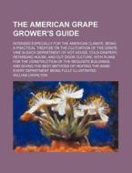 The American Grape Grower's Guide; Intended Especially for the American Climate. Being a Practical Treatise on the Cultivation of the Grape-Vine in Ea di William Chorlton edito da Rarebooksclub.com
