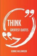 Think Greatest Quotes - Quick, Short, Medium Or Long Quotes. Find The Perfect Think Quotations For All Occasions - Spicing Up Letters, Speeches, And E di Bonnie Williamson edito da Complete Publishing