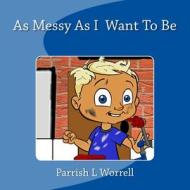 As Messy as I Want to Be di Parrish L. Worrell edito da Createspace