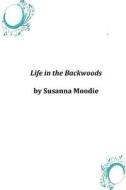 Life in the Backwoods di Susanna Moodie edito da Createspace