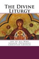 The Divine Liturgy: Joy of All Who Sorrow Christian Orthodox Church di John Chrysostom edito da Createspace