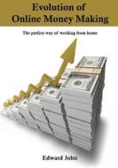 Evolution of Online Money Making: The Perfect Way of Working from Home di Edward John edito da Createspace