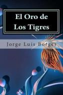 El Oro de Los Tigres di Jorge Luis Borges edito da Createspace