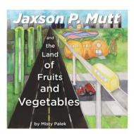 Jaxson P. Mutt and the Land of Fruits and Vegetables di Misty Dawn Palek edito da Createspace