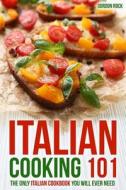 Italian Cooking 101: The Only Italian Cookbook You Will Ever Need di Gordon Rock edito da Createspace