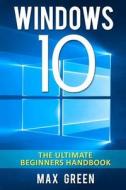 Windows 10: The Ultimate Beginners Handbook di Max Green edito da Createspace