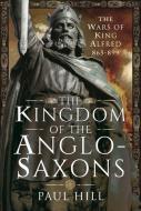 The Kingdom of the Anglo-Saxons: The Wars of King Alfred 865-899 di Paul Hill edito da PEN & SWORD MILITARY