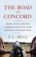 The Road to Concord: How Four Stolen Cannon Ignited the Revolutionary War di J. L. Bell edito da WESTHOLME PUB