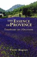 The Essence of Provence: The Story of L'Occitane di Pierre Magnan edito da Arcade Publishing